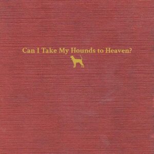 CAN I TAKE MY HOUNDS TO HEAVEN (NEW LP)