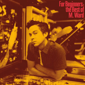 For Beginners: The Best of M. Ward (New LP)
