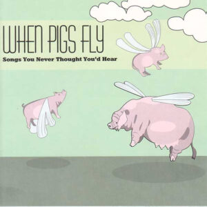 When Pigs Fly (Songs You Never Thought You'd Hear)